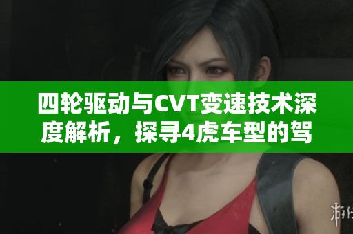 四轮驱动与CVT变速技术深度解析，探寻4虎车型的驾控魅力
