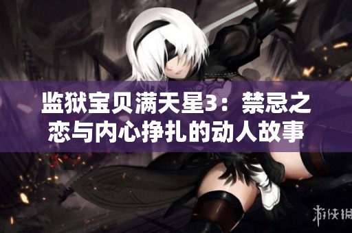 监狱宝贝满天星3：禁忌之恋与内心挣扎的动人故事