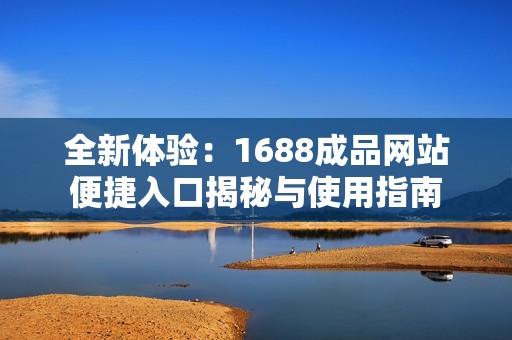 全新体验：1688成品网站便捷入口揭秘与使用指南