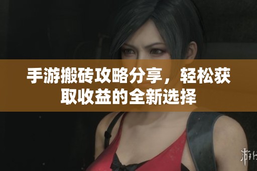 手游搬砖攻略分享，轻松获取收益的全新选择