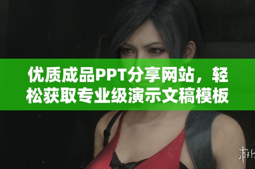 优质成品PPT分享网站，轻松获取专业级演示文稿模板