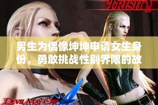 男生为偶像坤坤申请女生身份，勇敢挑战性别界限的故事