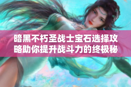 暗黑不朽圣战士宝石选择攻略助你提升战斗力的终极秘笈