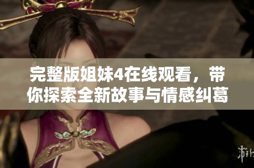 完整版姐妹4在线观看，带你探索全新故事与情感纠葛