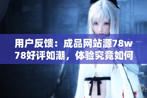 用户反馈：成品网站源78w78好评如潮，体验究竟如何？