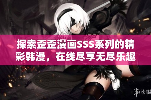 探索歪歪漫画SSS系列的精彩韩漫，在线尽享无尽乐趣