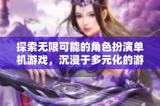 探索无限可能的角色扮演单机游戏，沉浸于多元化的游戏世界中