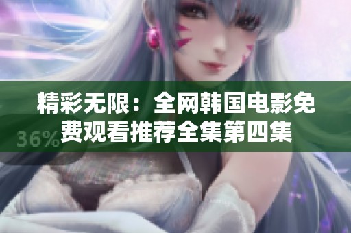 精彩无限：全网韩国电影免费观看推荐全集第四集