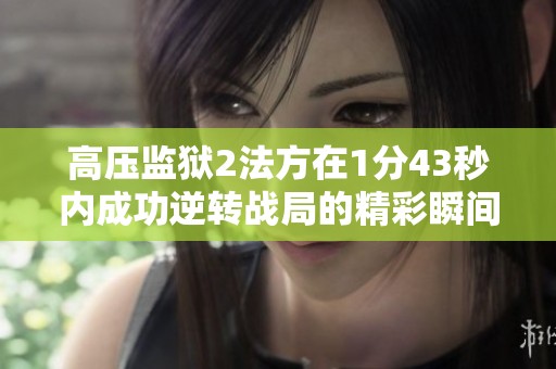 高压监狱2法方在1分43秒内成功逆转战局的精彩瞬间