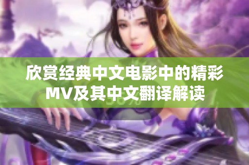 欣赏经典中文电影中的精彩MV及其中文翻译解读