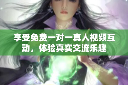 享受免费一对一真人视频互动，体验真实交流乐趣