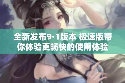 全新发布9·1版本 极速版带你体验更畅快的使用体验