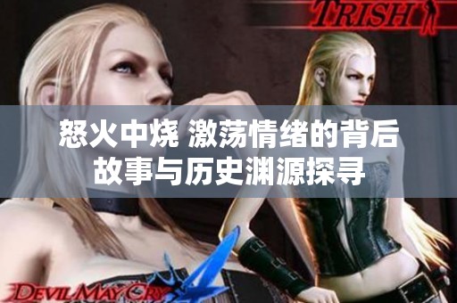 怒火中烧 激荡情绪的背后故事与历史渊源探寻