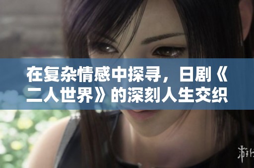 在复杂情感中探寻，日剧《二人世界》的深刻人生交织