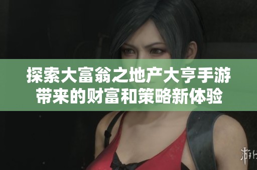 探索大富翁之地产大亨手游带来的财富和策略新体验