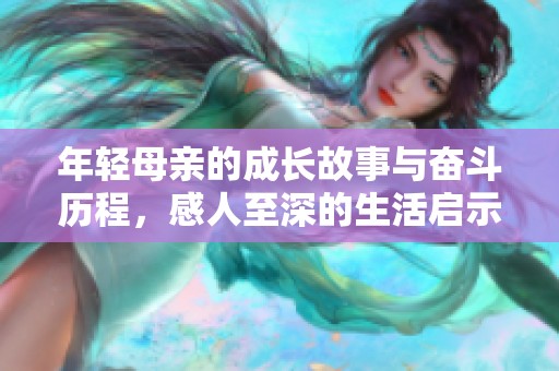 年轻母亲的成长故事与奋斗历程，感人至深的生活启示
