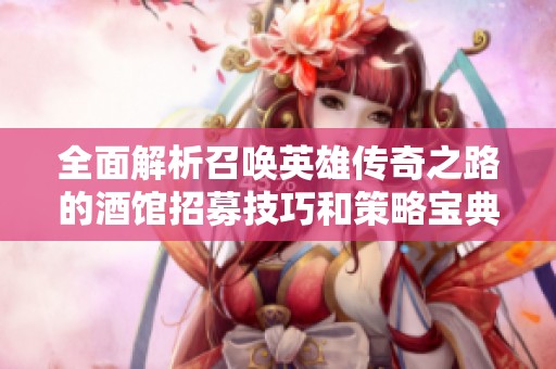全面解析召唤英雄传奇之路的酒馆招募技巧和策略宝典