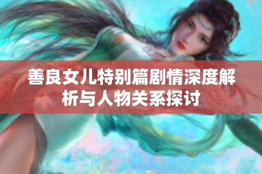 善良女儿特别篇剧情深度解析与人物关系探讨