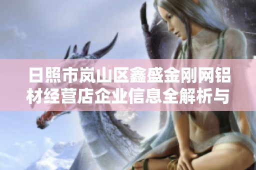 日照市岚山区鑫盛金刚网铝材经营店企业信息全解析与市场展望