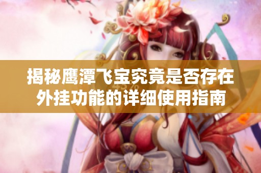 揭秘鹰潭飞宝究竟是否存在外挂功能的详细使用指南