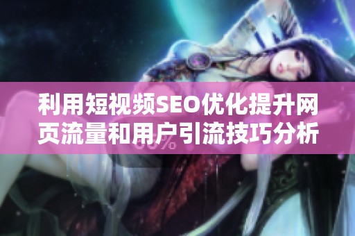 利用短视频SEO优化提升网页流量和用户引流技巧分析