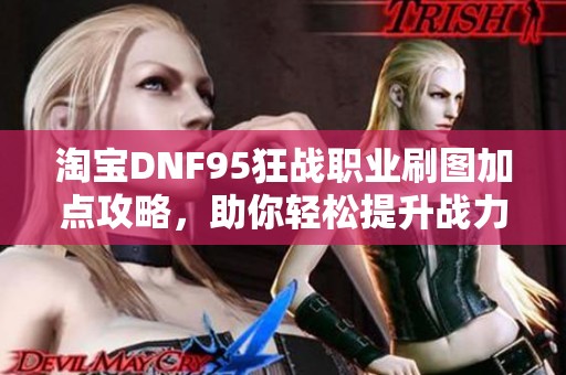 淘宝DNF95狂战职业刷图加点攻略，助你轻松提升战力技巧