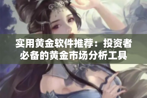 实用黄金软件推荐：投资者必备的黄金市场分析工具