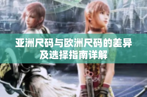 亚洲尺码与欧洲尺码的差异及选择指南详解