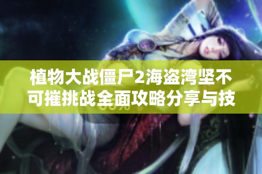 植物大战僵尸2海盗湾坚不可摧挑战全面攻略分享与技巧解析