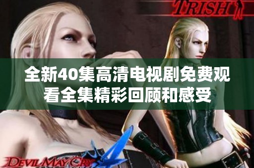 全新40集高清电视剧免费观看全集精彩回顾和感受