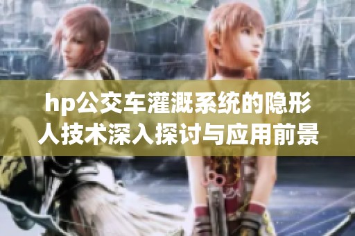 hp公交车灌溉系统的隐形人技术深入探讨与应用前景分析