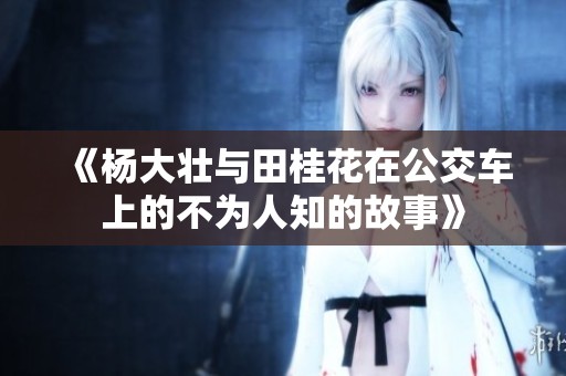 《杨大壮与田桂花在公交车上的不为人知的故事》