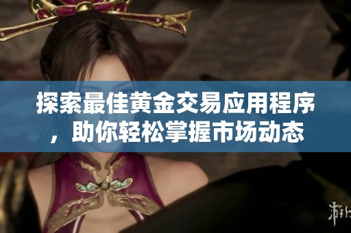 探索最佳黄金交易应用程序，助你轻松掌握市场动态