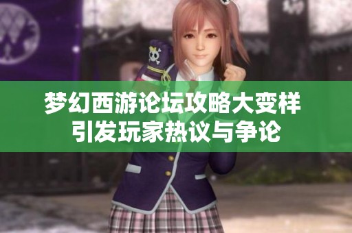 梦幻西游论坛攻略大变样 引发玩家热议与争论