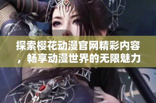 探索樱花动漫官网精彩内容，畅享动漫世界的无限魅力