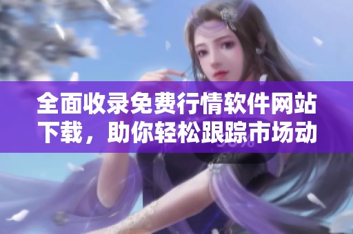 全面收录免费行情软件网站下载，助你轻松跟踪市场动态