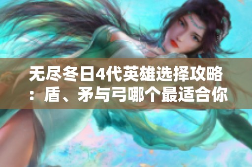 无尽冬日4代英雄选择攻略：盾、矛与弓哪个最适合你