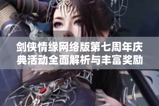 剑侠情缘网络版第七周年庆典活动全面解析与丰富奖励介绍