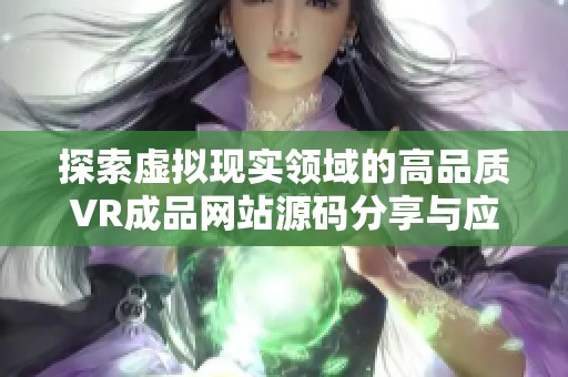探索虚拟现实领域的高品质VR成品网站源码分享与应用技巧
