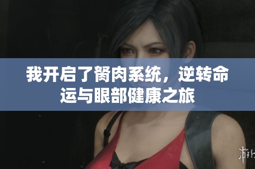 我开启了胬肉系统，逆转命运与眼部健康之旅