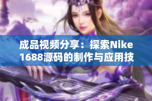成品视频分享：探索Nike1688源码的制作与应用技巧