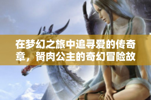 在梦幻之旅中追寻爱的传奇章，胬肉公主的奇幻冒险故事