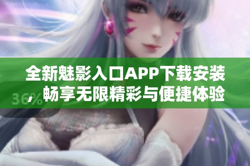 全新魅影入口APP下载安装，畅享无限精彩与便捷体验