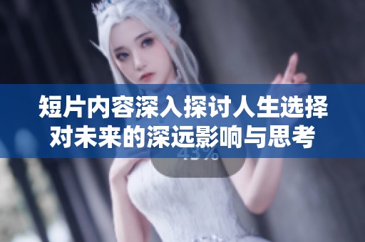 短片内容深入探讨人生选择对未来的深远影响与思考