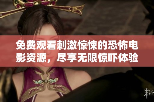 免费观看刺激惊悚的恐怖电影资源，尽享无限惊吓体验