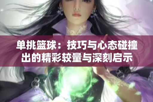 单挑篮球：技巧与心态碰撞出的精彩较量与深刻启示