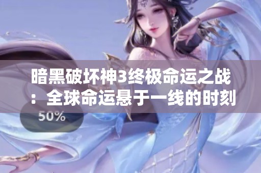 暗黑破坏神3终极命运之战：全球命运悬于一线的时刻