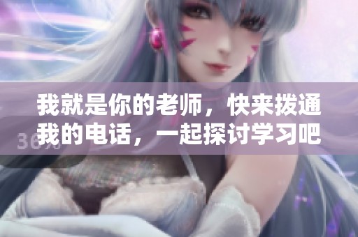 我就是你的老师，快来拨通我的电话，一起探讨学习吧！