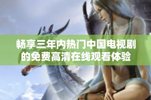 畅享三年内热门中国电视剧的免费高清在线观看体验