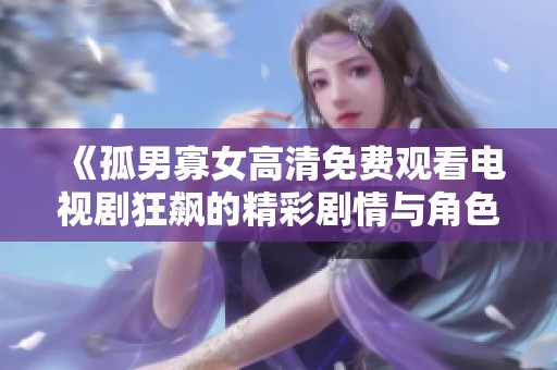 《孤男寡女高清免费观看电视剧狂飙的精彩剧情与角色分析》